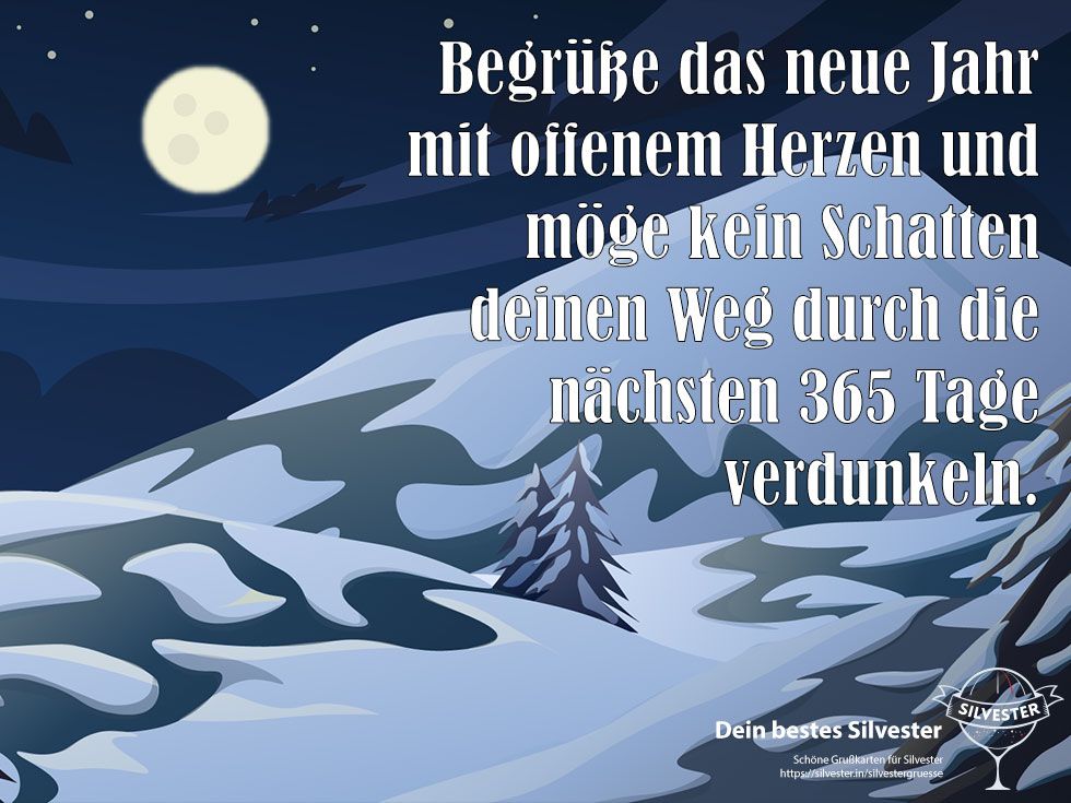 Begrüße das neue Jahr mit offenem Herzen und möge kein Schatten deinen Weg durch die nächsten 365 Tage verdunkeln.
