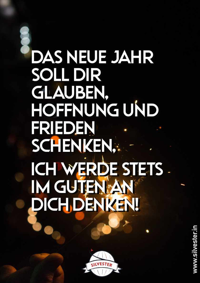 "Das neue Jahr soll dir Glauben, Hoffnung und Frieden schenken, ich werde stets im Guten an dich denken!". Silvestergrüße für WhatsApp!
