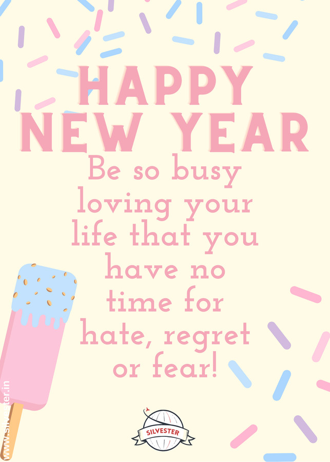  "Be so busy loving your life that you have no time for hate, regret or fear!", was so viel heißt wie "Sei so damit beschäftigt, dein Leben zu lieben, dass du gar keine Zeit für Hass, Reue oder Angst hast!". Gibt es bessere Silvesterwünsche für das neue Jahr? 