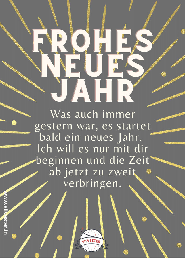 "Was auch immer gestern war, es startet bald ein neues Jahr. Ich will es nur mit dir beginnen und die Zeit ab jetzt zu zweit verbringen." - Grüße zu Silvester für die liebsten Personen in deinem Leben.