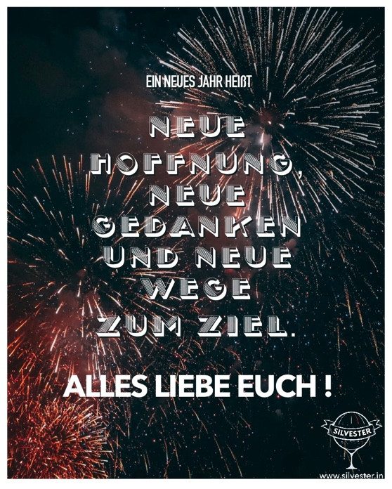 Ein Neues Jahr heißt: NEUE HOFFNUNG, NEUE GEDANKEN UND NEUE WEGE ZUM ZIEL.
Alles Liebe Euch!