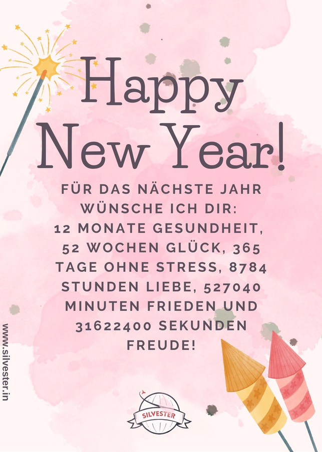  Silvestergrüße für Deine Liebsten: "Für das nächste Jahr wünsche ich dir: 12 Monate Glück, 365 Tage ohne Stress, 8784 Stunden Liebe, 527040 Minuten Frieden und 31622400 Sekunden Freude!". Jetzt per WhatsApp oder E-Mail versenden! 