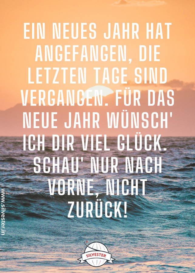  Das neue Jahr ist ein neue Anfang. Schaut nicht zurück sondern nur nach vorne! "Ein neues Jahr hat angefangen, die letzten Tage sind vergangen. für das neue Jahr wünsch' ich dir viel glück. Schau' nur nach vorne, nicht zurück!" 