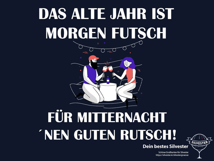 Das alte Jahr ist morgen futsch, für Mitternacht 'nen guten Rutsch!