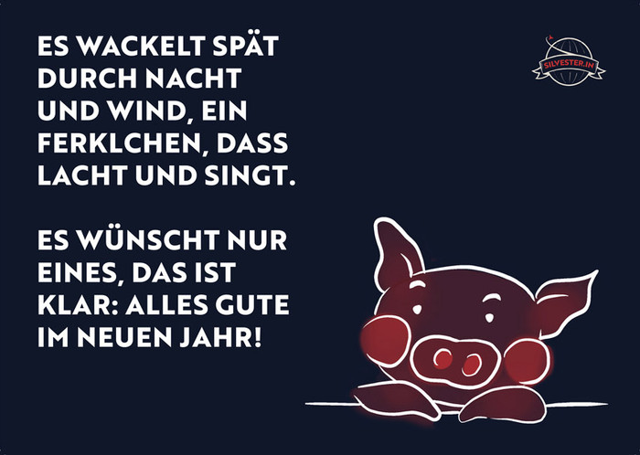  Es wackelt spät durch Nacht und Wind, ein Ferkelchen, dass lacht und singt. Es wünscht nur eines, das ist klar: Alles Gute im Neuen Jahr! 